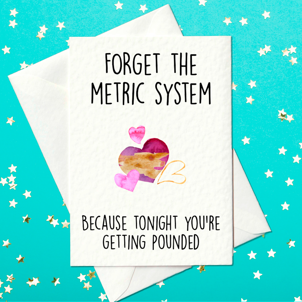 Forget the metric system - Because tonight you’re getting pounded – Funny Rude Birthday Card (A6)