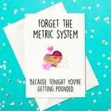 Forget the metric system - Because tonight you’re getting pounded – Funny Rude Birthday Card (A6)