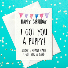 Load image into Gallery viewer, Happy Birthday, I got you a puppy, I meant a card, I got you a card - Funny Birthday Card (A6)