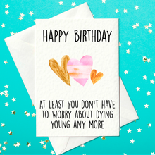 Load image into Gallery viewer, Happy birthday - At least you don’t have to worry about dying young any more – Funny Rude Birthday Card (A6)