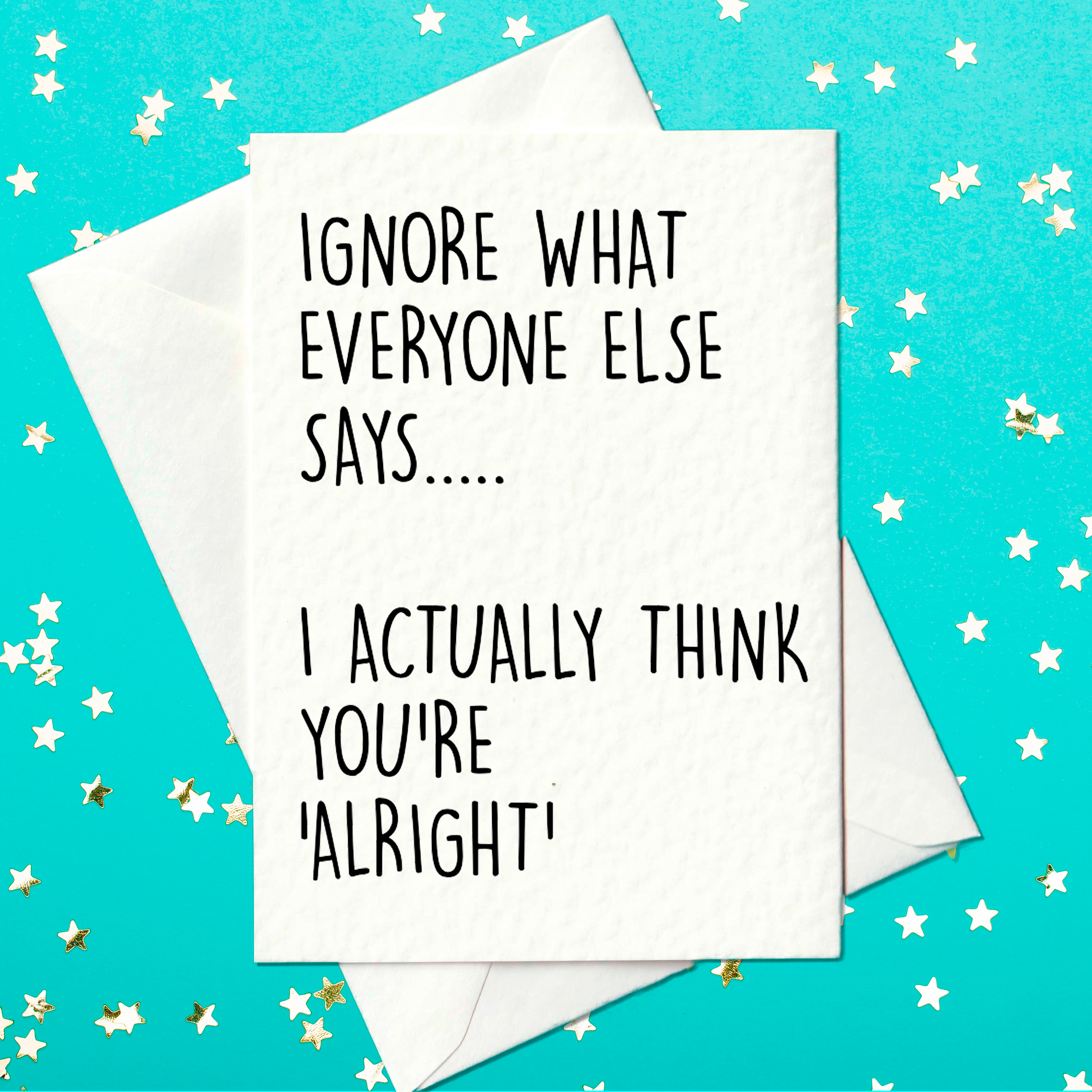 Ignore what everyone else says... I actually think you're alright - funny birthday card