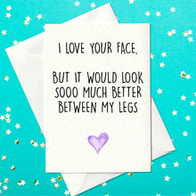 Load image into Gallery viewer, FUNNY BIRTHDAY CARD - I love your face but it would look so much better between my legs (A6)