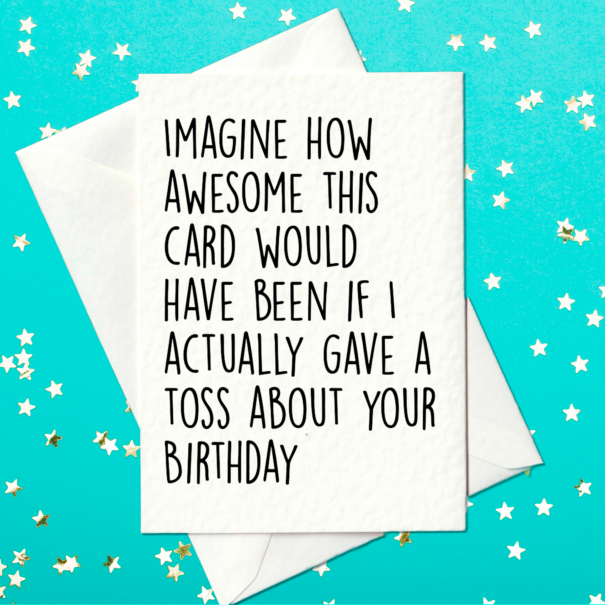 Imagine how awesome this card would have been if I actually gave a toss about your birthday - funny birthday card