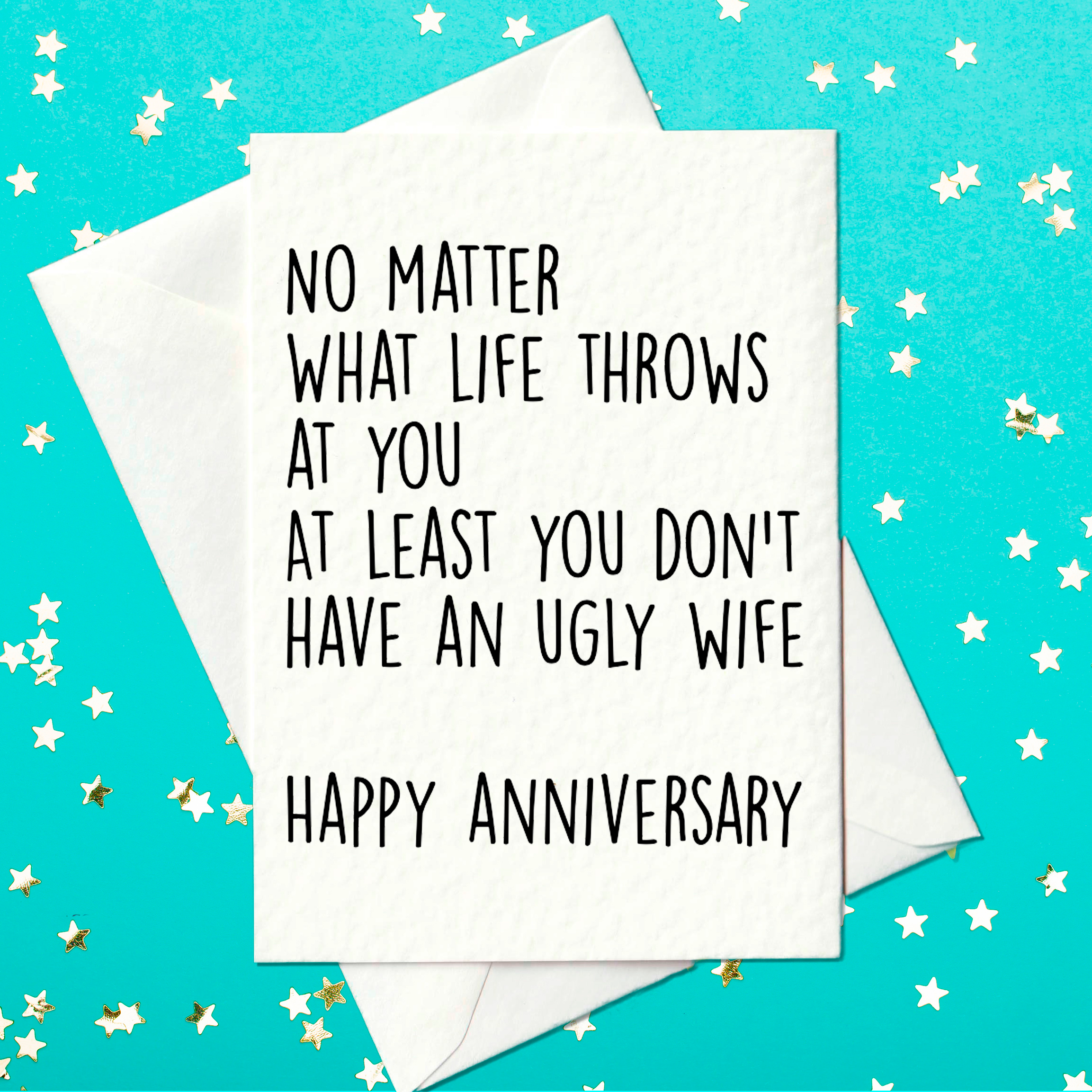 No matter what life throws at you at least you don't have an ugly wife. Happy Anniversary