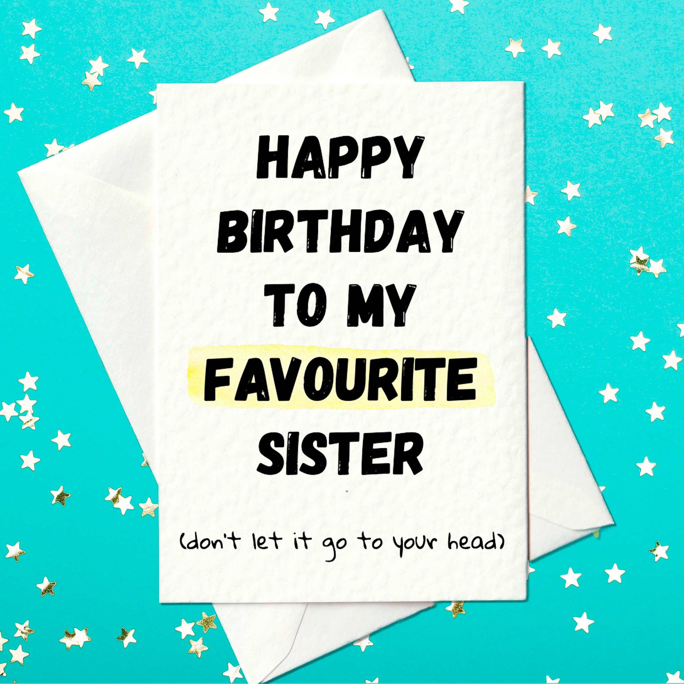 A humorous birthday card on a turquoise background with stars. The card reads: "Happy Birthday to my Favourite Sister (don’t let it go to your head)" with “FAVOURITE” highlighted in yellow.