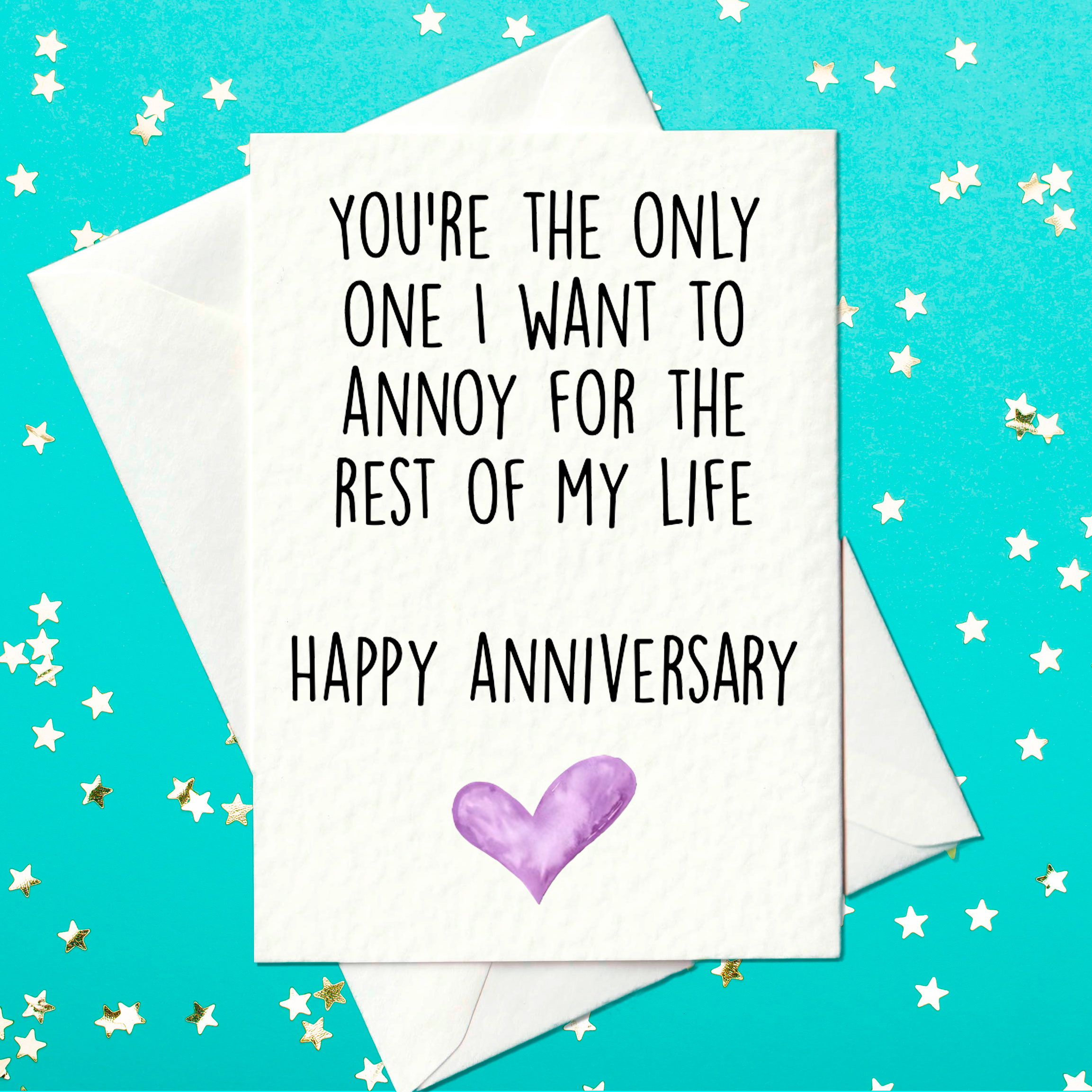 You are the only one I want to annoy for the rest of my life. Happy Anniversary