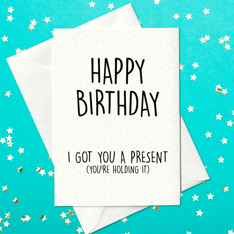 Happy Birthday – I got you a present (you're holding it) — funny birthday card