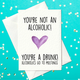 You're not an alcoholic, you're a drunk alcoholics go to meetings - Funny Drunk Birthday Card (A6)