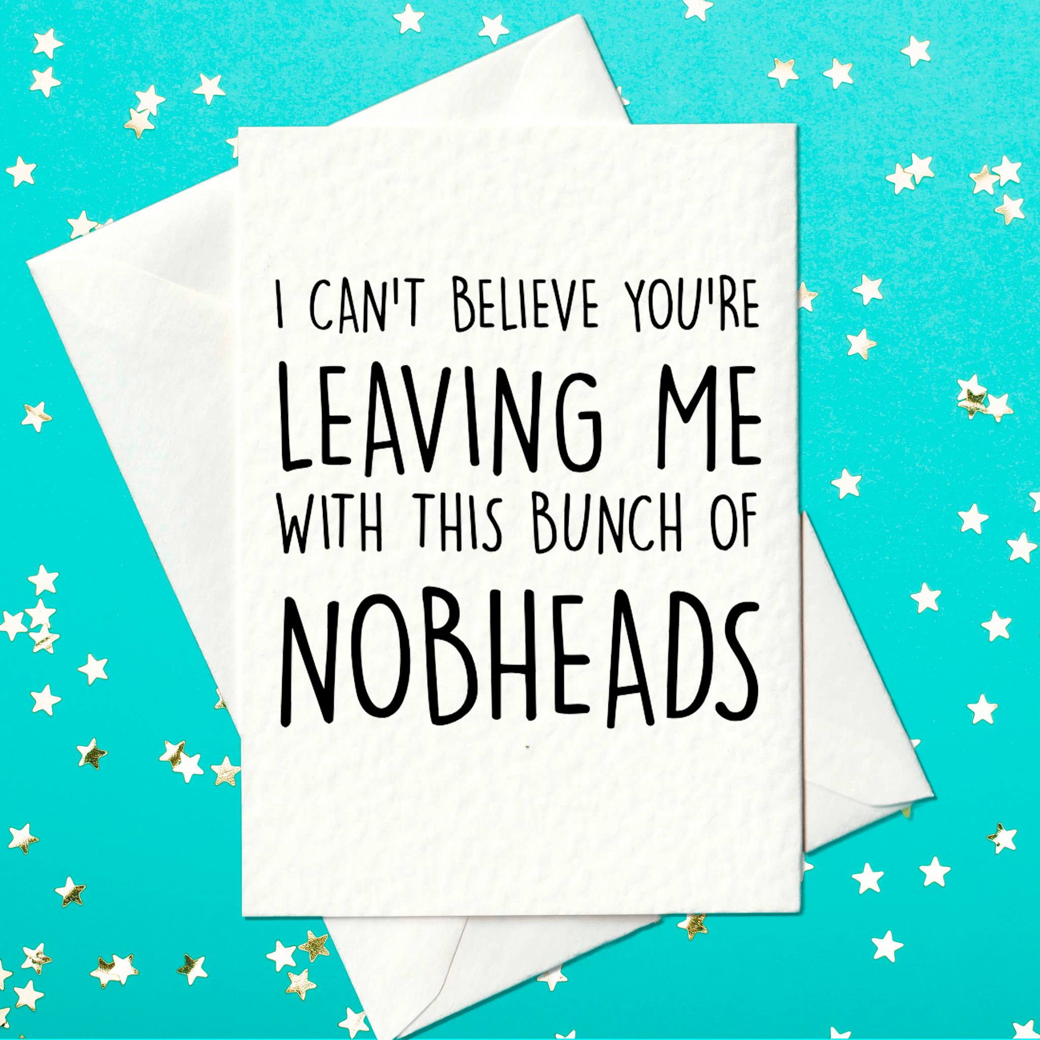 I can't believe you're leaving me with this bunch of nobheads - funny leaving work card