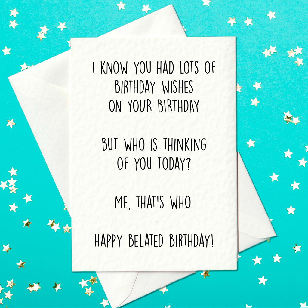 I know you had lots of birthday wishes on your Birthday - funny belated birthday card (A6)