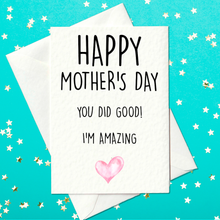 Load image into Gallery viewer, Happy Mother&#39;s Day - You Did Good, I&#39;m Amazing - Funny Mother&#39;s Day Card (A6)