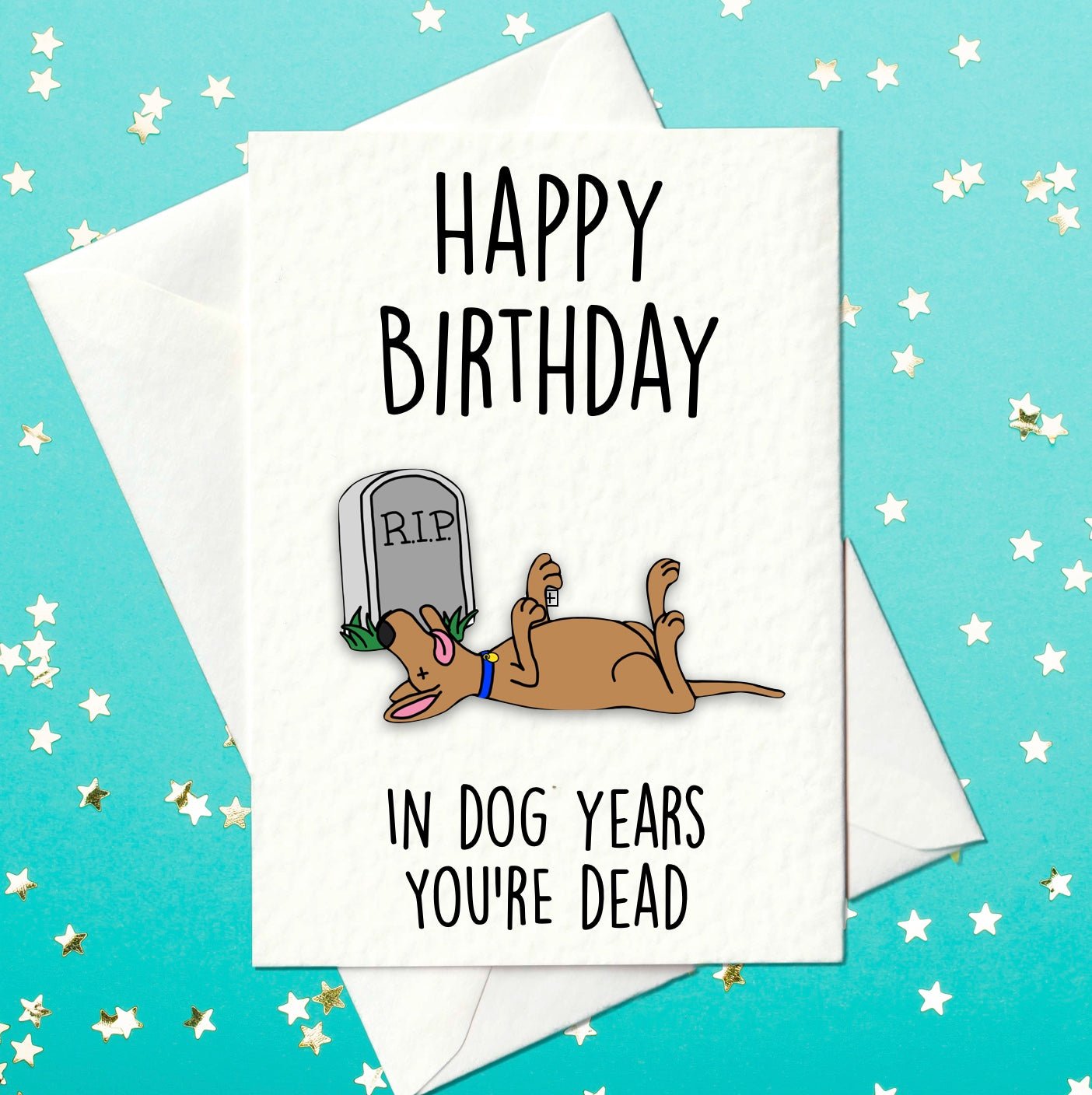 Happy Birthday - a cartoon of a dead dog with a tomb stone and then the words 'in dog years you're dead'