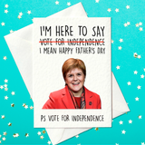 I'm here to say vote for independence - I mean....Funny Nicola Sturgeon Father's Day Card (A6)