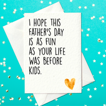 Load image into Gallery viewer, I hope this father&#39;s day is as your life was before kids - Funny Father&#39;s Day Card (A6)