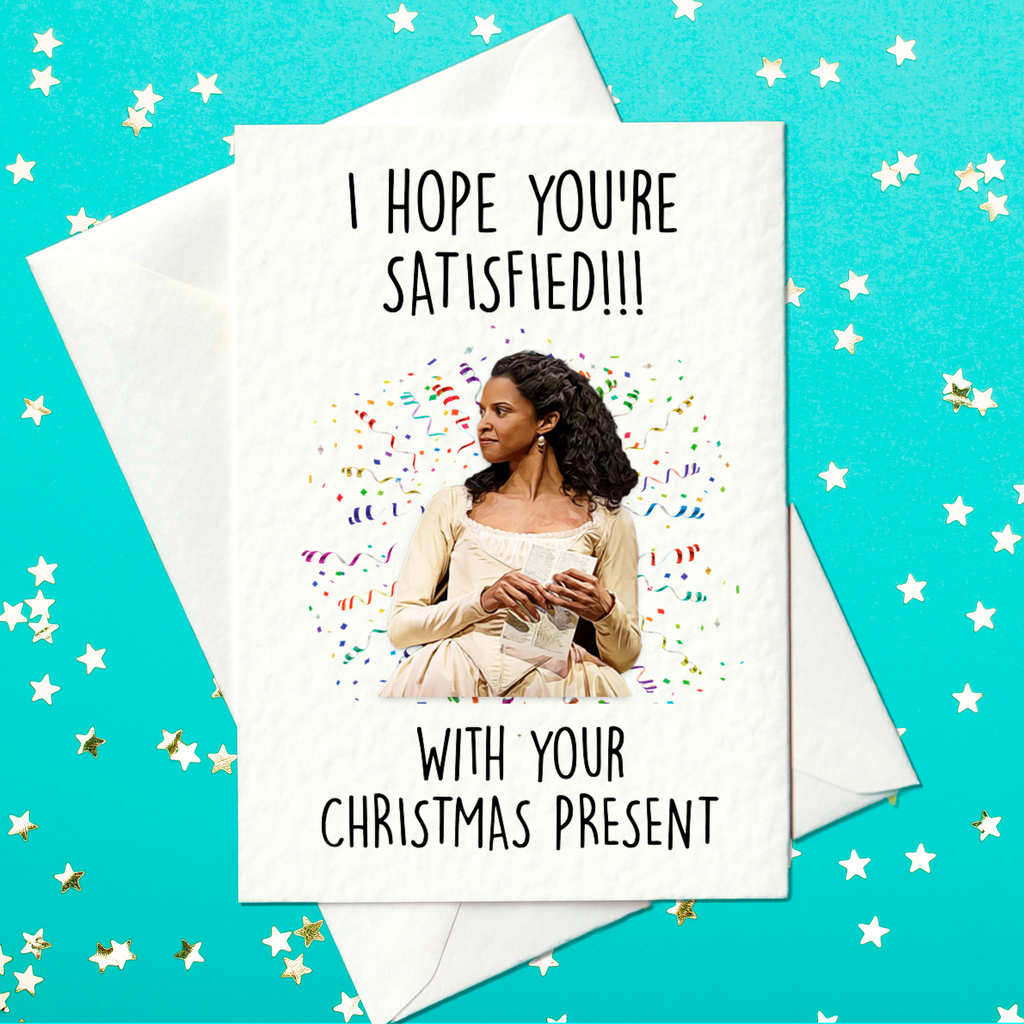 I hope you’re SATISFIED!!! with your Christmas present - Hamilton Musical Christmas Card (A6), Angelica Schuyler