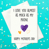 I love you almost as much as I love my phone - Funny Mother's Day Card (A6)