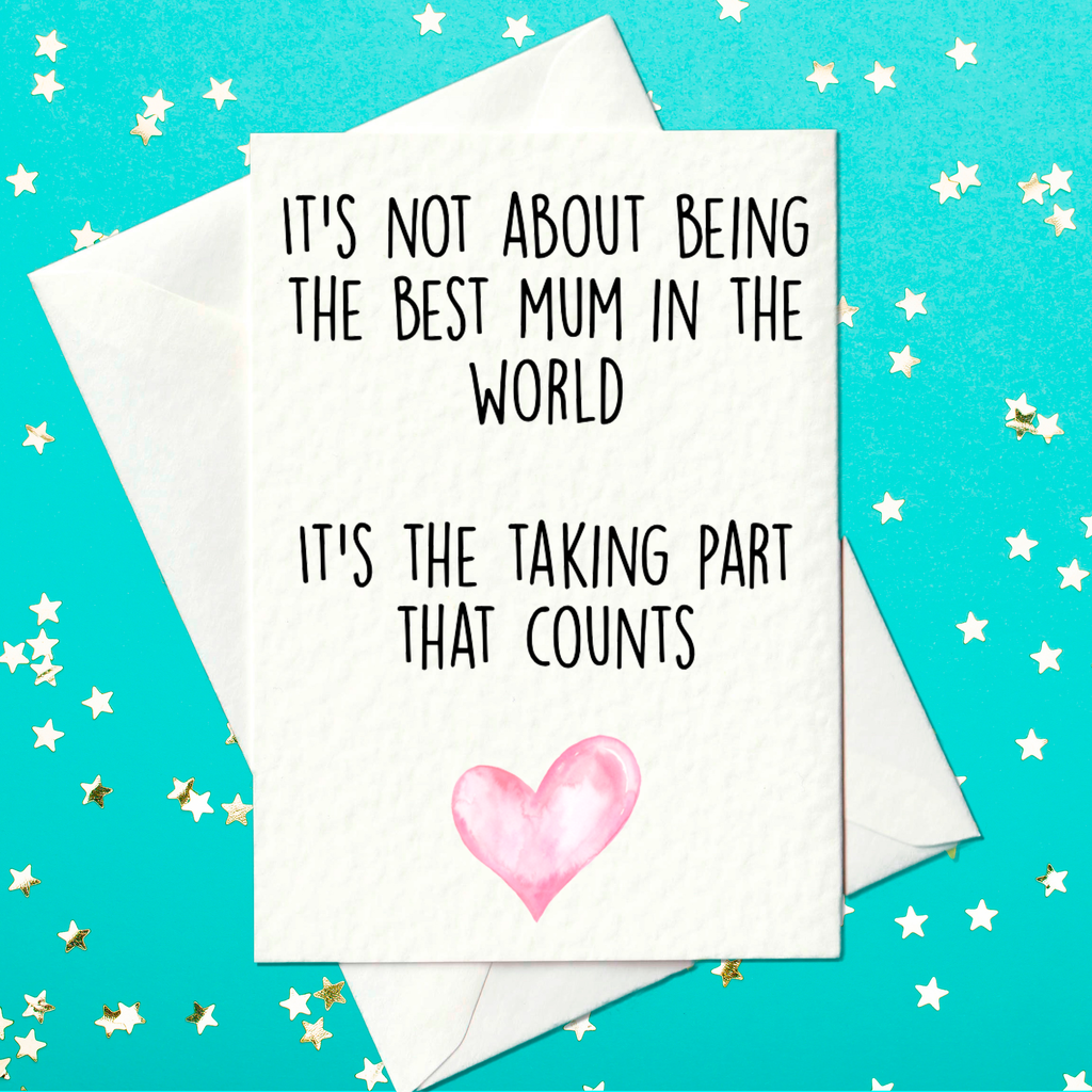 It's not about being the best Mum in the world - it's the taking part that counts - Funny Mother's Day Card (A6)