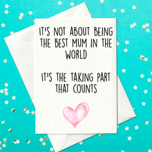 Load image into Gallery viewer, It&#39;s not about being the best Mum in the world - it&#39;s the taking part that counts - Funny Mother&#39;s Day Card (A6)