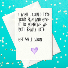 Load image into Gallery viewer, I wish I could take away your pain and give it to someone we both really hate - Get well soon (A6)