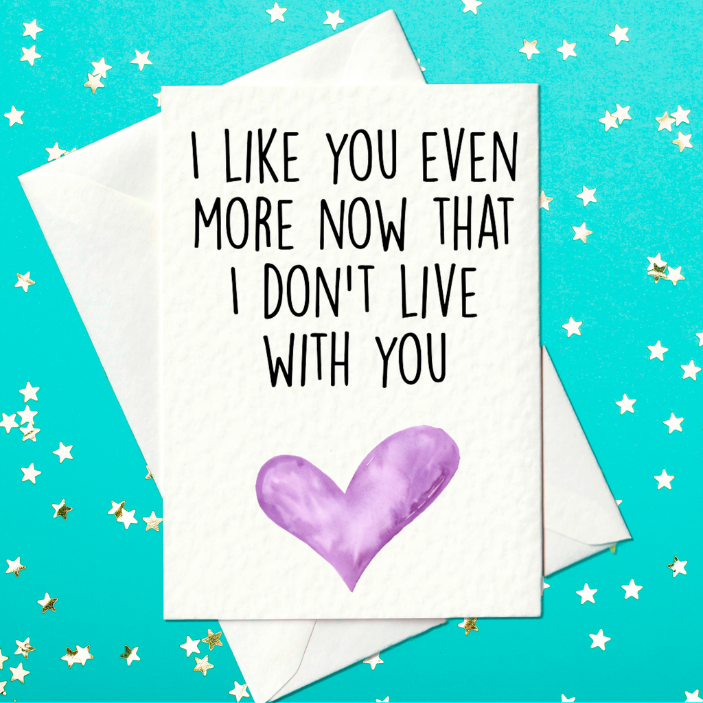 I Like You Even More Now That I Don't Live With You - Funny Card for Mum and Dad