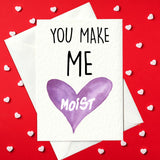 You make me moist - Rude Birthday or Valentine's Day Card (A6)