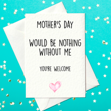 Load image into Gallery viewer, Mother&#39;s Day Would Be Nothing Without Me - You&#39;re Welcome - Funny Mother&#39;s Day Card