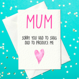 Mum Sorry You Had To Shag Dad To Produce Me - Funny Mother's Day Card (A6)