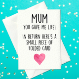 Mum You gave me life!  In return here’s a small piece of folded card -  Funny Mother's Day Card (A6)