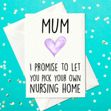 Mum - I Promise To Let You Pick Your Own Nursing Home - Funny Mother's Day Card (A6)