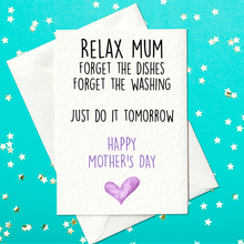 Load image into Gallery viewer, Relax Mum - Forget The Dishes, Forget The Washing... Just Do It Tomorrow - Funny Mother&#39;s Day Card