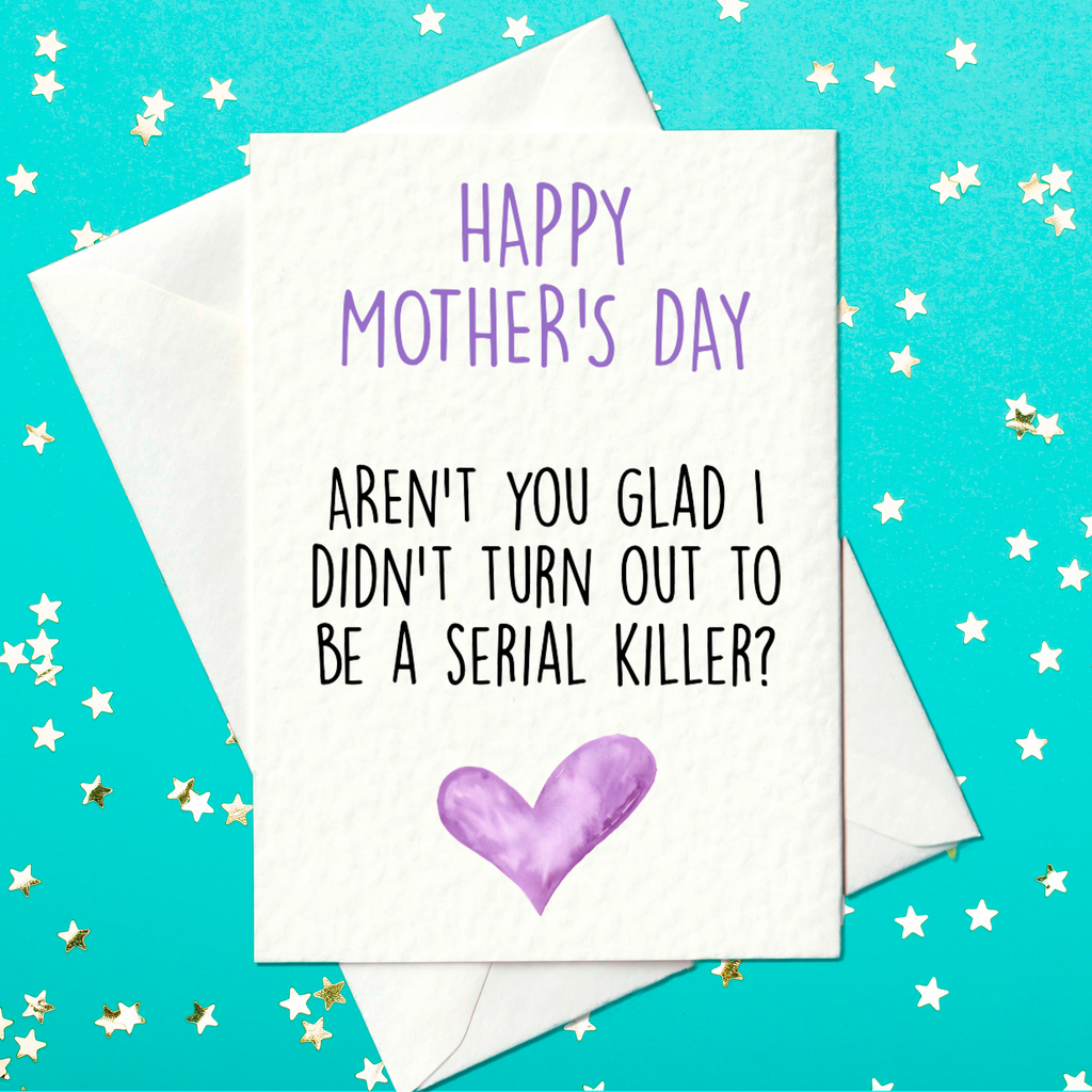 Funny Mother's Day Card - Happy Mother's Day - Aren't You Glad I Didn't Turn Out To Be A Serial Killer?