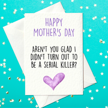 Load image into Gallery viewer, Funny Mother&#39;s Day Card - Happy Mother&#39;s Day - Aren&#39;t You Glad I Didn&#39;t Turn Out To Be A Serial Killer?