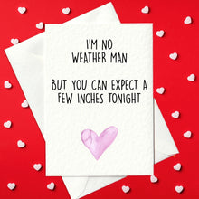 Load image into Gallery viewer, Funny Valentine&#39;s Day Card – I&#39;m no weather man but you can expect a few inches tonight (A6)