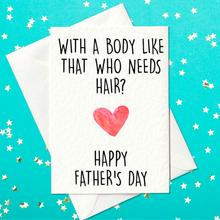 Load image into Gallery viewer, With a body like that, who needs hair? - Funny Father&#39;s Day Card (A6)