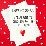 Rude Valentine's Day Card – Unlike My Big Toe, I Can't Wait To Bang You On The Coffee Table (A6)