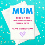 Mum - I thought this would be better than a text - Funny Mother's Day card (A6)