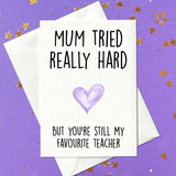 Mum Tried Really Hard, But You're Still My Favourite Teacher... Thank You Card for Teachers (A6)