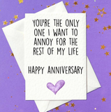 You are the only one I want to annoy for the rest of my life. Happy Anniversary