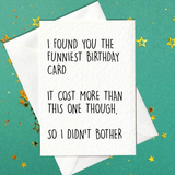 I found you the funniest birthday card. It cost more than this one though so I didn't bother (A6)