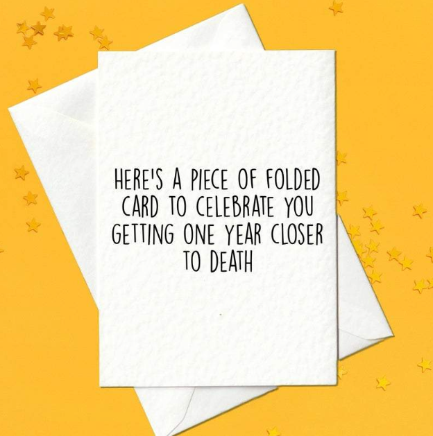 Here's a piece of folded card to celebrate you getting one year closer to death