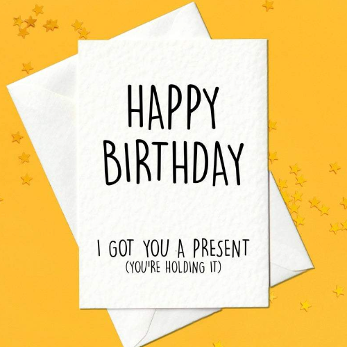 Happy Birthday, I Got You A Present (You're Holding It) - Funny Card