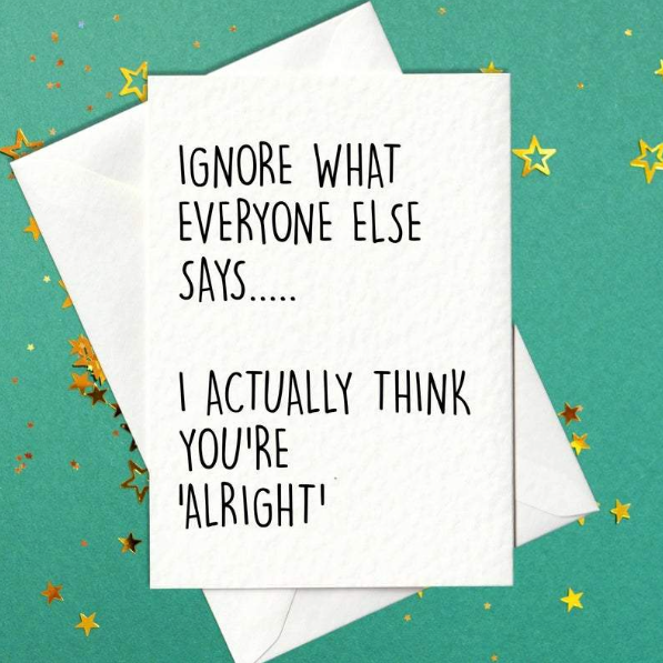 Ignore what everyone else says... I actually think you're alright - funny birthday card