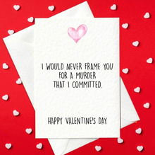 Load image into Gallery viewer, I Would Never Frame You For A Murder That I Committed - Funny Valentine&#39;s Day Card