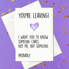 Load image into Gallery viewer, You&#39;re leaving, I want you to know someone cares. Not me, but someone. Probably - Funny Leaving Card