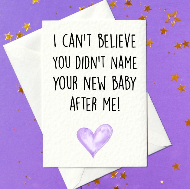 I can't believe you didn't name your new baby after me! - New Baby Card for friends