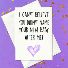 Load image into Gallery viewer, I can&#39;t believe you didn&#39;t name your new baby after me! - New Baby Card for friends