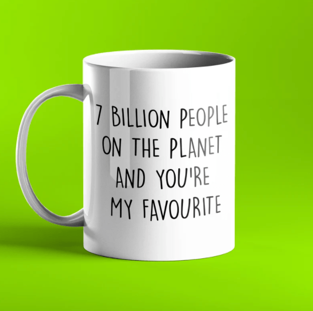 7 billion people on the planet and you're my favourite personalised mug
