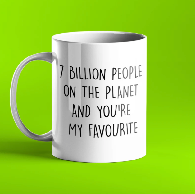 7 billion people on the planet and you're my favourite personalised mug