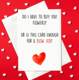 Do I Have To Buy You Flowers? Or Is This Card Enough For A Blow Job? - Rude Card (A6)