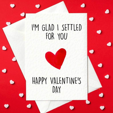 Load image into Gallery viewer, I&#39;m Glad I Settled For You - Funny Valentine&#39;s Day Card